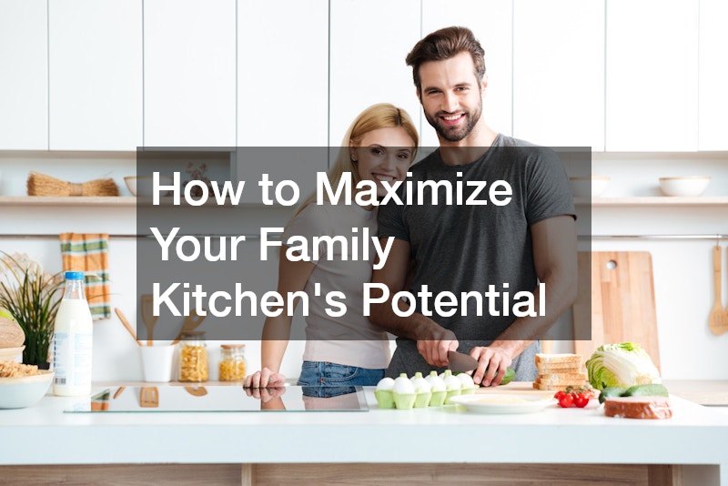 How to Maximize Your Family Kitchens Potential