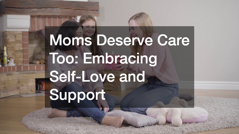 Moms Deserve Care Too  Embracing Self-Love and Support
