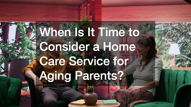 When Is It Time to Consider a Home Care Service for Aging Parents?